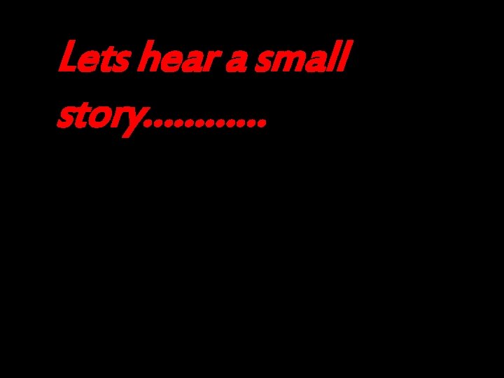 Lets hear a small story………… 