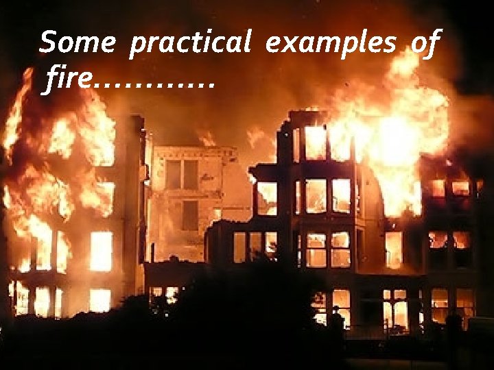 Some practical examples of fire………… 