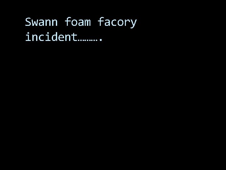 Swann foam facory incident………. 
