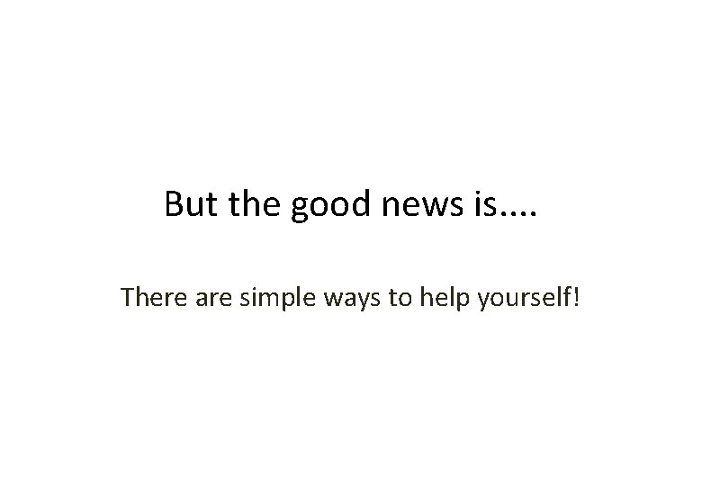 But the good news is. . There are simple ways to help yourself! 