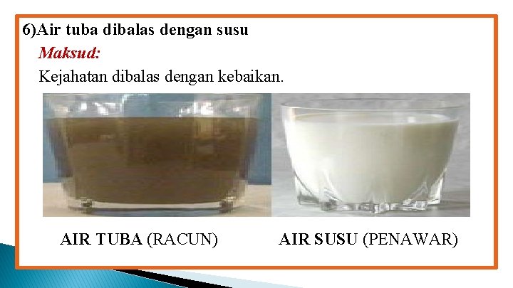 6)Air tuba dibalas dengan susu Maksud: Kejahatan dibalas dengan kebaikan. AIR TUBA (RACUN) AIR