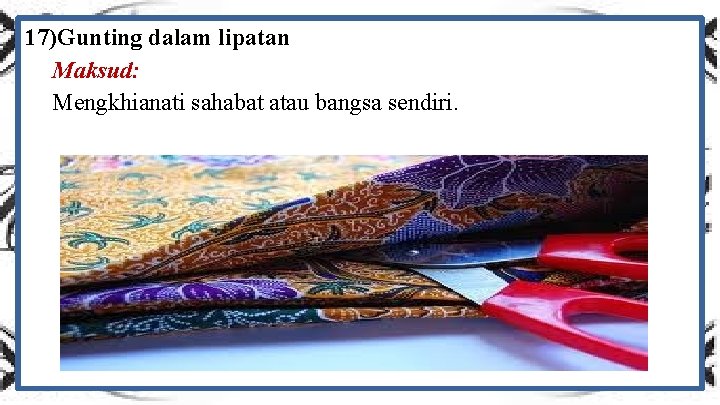 17)Gunting dalam lipatan Maksud: Mengkhianati sahabat atau bangsa sendiri. 