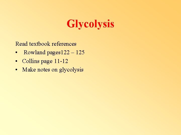 Glycolysis Read textbook references • Rowland pages 122 – 125 • Collins page 11 Glycolysis Read textbook references • Rowland pages 122 – 125 • Collins page 11