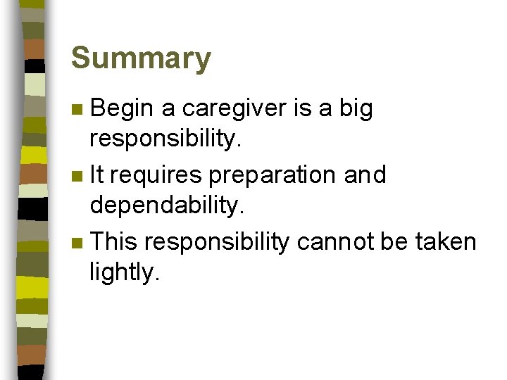 Summary Begin a caregiver is a big responsibility. n It requires preparation and dependability.