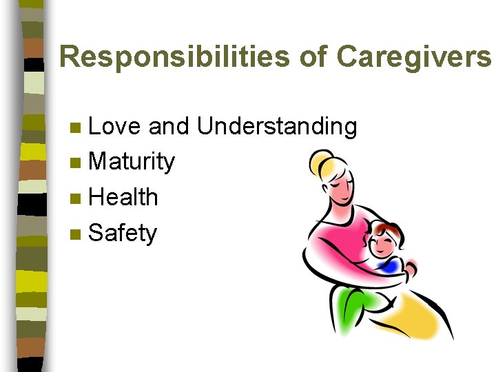 Responsibilities of Caregivers Love and Understanding n Maturity n Health n Safety n 