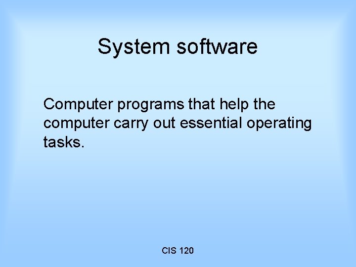 System software Computer programs that help the computer carry out essential operating tasks. CIS