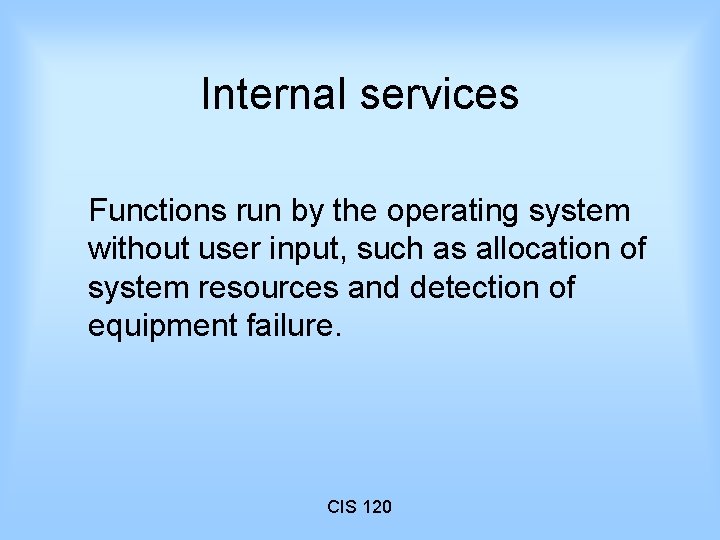 Internal services Functions run by the operating system without user input, such as allocation