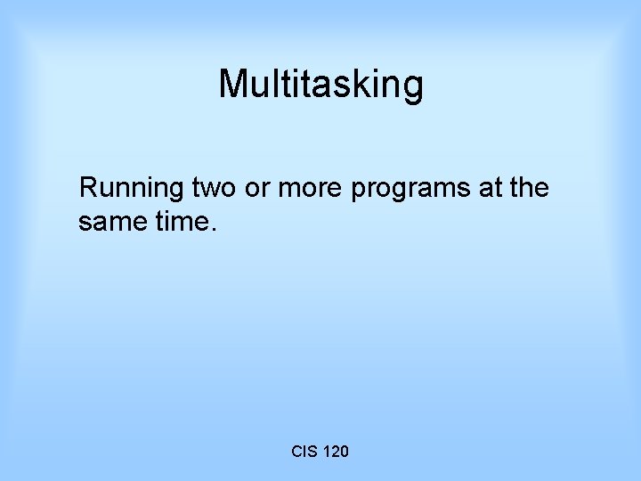 Multitasking Running two or more programs at the same time. CIS 120 
