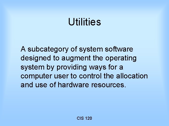Utilities A subcategory of system software designed to augment the operating system by providing