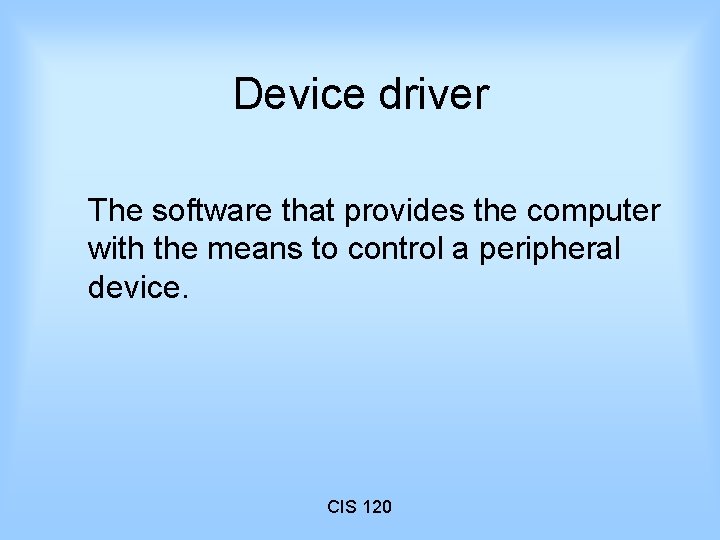 Device driver The software that provides the computer with the means to control a