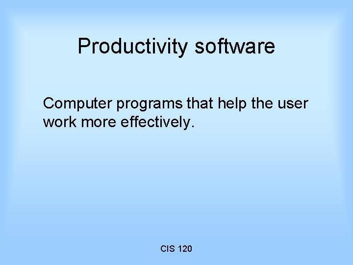 Productivity software Computer programs that help the user work more effectively. CIS 120 