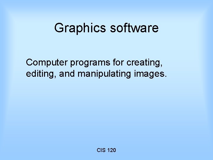 Graphics software Computer programs for creating, editing, and manipulating images. CIS 120 