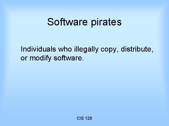 Software pirates Individuals who illegally copy, distribute, or modify software. CIS 120 