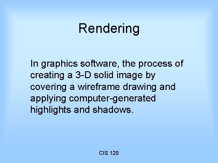 Rendering In graphics software, the process of creating a 3 -D solid image by