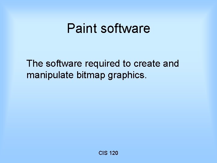 Paint software The software required to create and manipulate bitmap graphics. CIS 120 