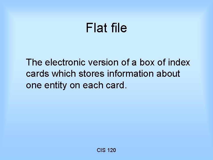 Flat file The electronic version of a box of index cards which stores information