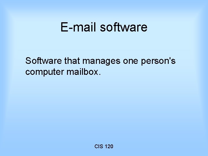 E-mail software Software that manages one person's computer mailbox. CIS 120 