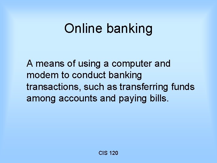 Online banking A means of using a computer and modem to conduct banking transactions,