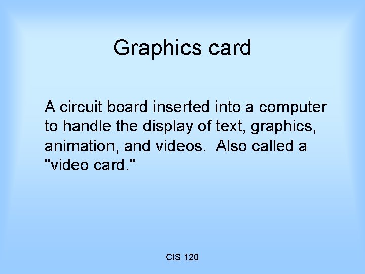 Graphics card A circuit board inserted into a computer to handle the display of