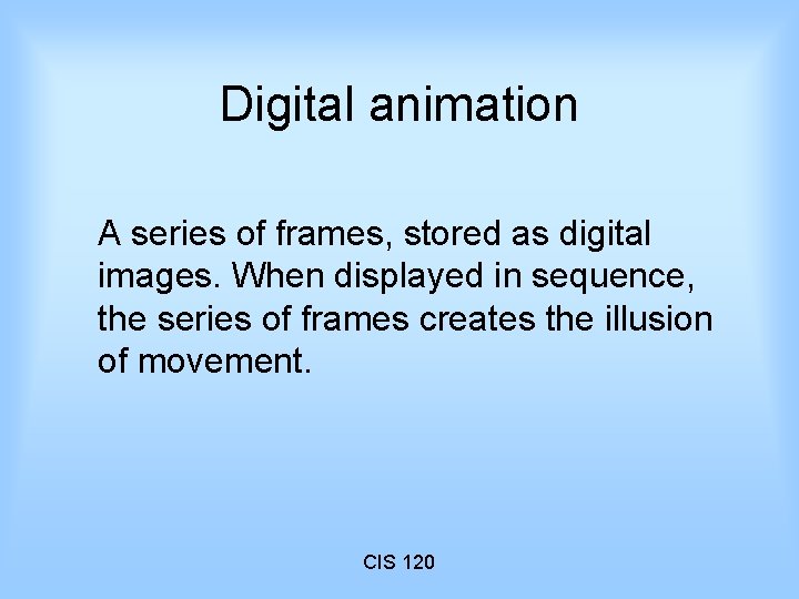 Digital animation A series of frames, stored as digital images. When displayed in sequence,
