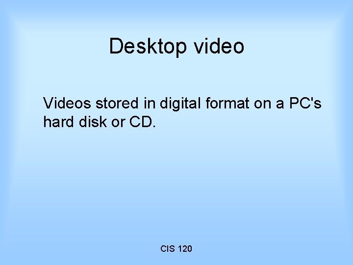 Desktop video Videos stored in digital format on a PC's hard disk or CD.