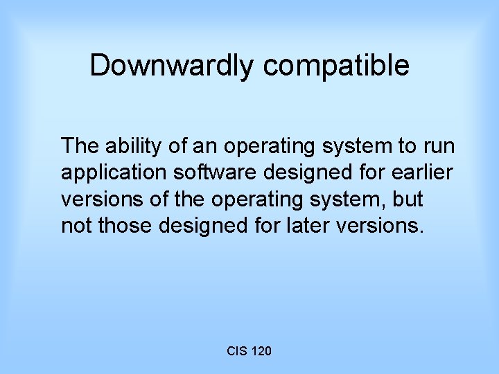 Downwardly compatible The ability of an operating system to run application software designed for