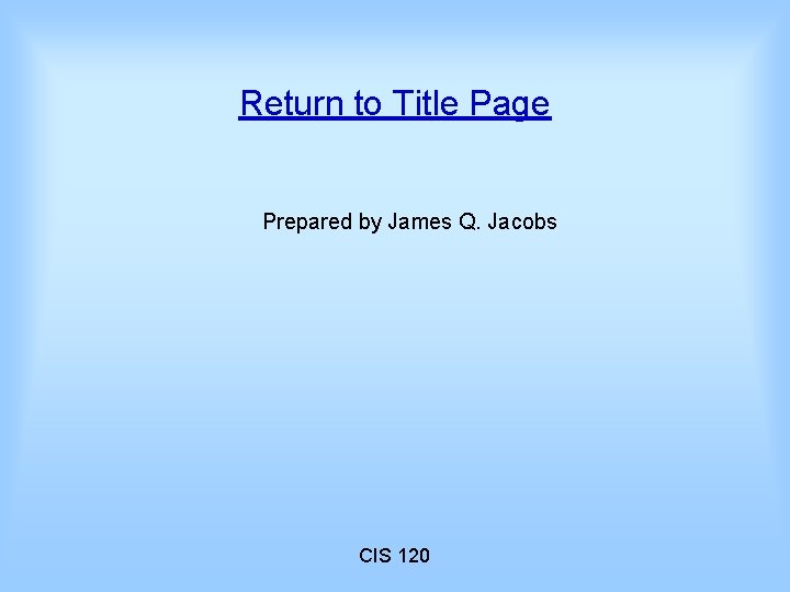 Return to Title Page Prepared by James Q. Jacobs CIS 120 