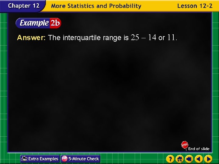 Answer: The interquartile range is 25 – 14 or 11. 