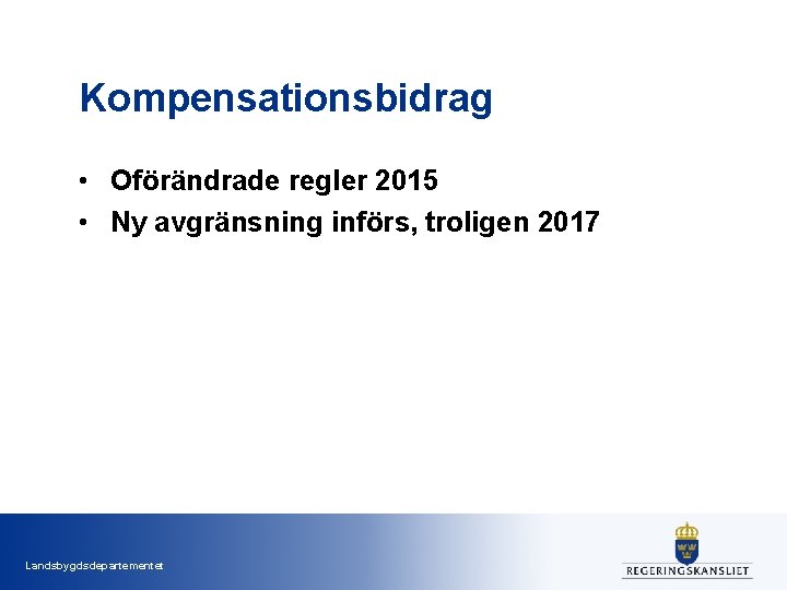 Kompensationsbidrag • Oförändrade regler 2015 • Ny avgränsning införs, troligen 2017 Landsbygdsdepartementet 