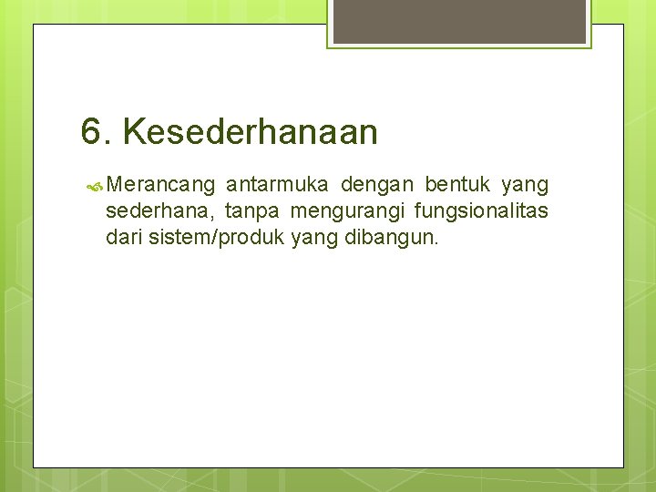 6. Kesederhanaan Merancang antarmuka dengan bentuk yang sederhana, tanpa mengurangi fungsionalitas dari sistem/produk yang