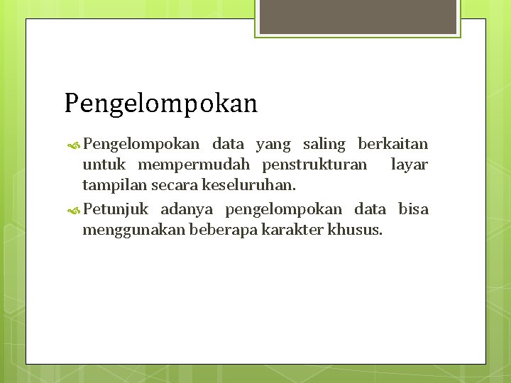 Pengelompokan data yang saling berkaitan untuk mempermudah penstrukturan layar tampilan secara keseluruhan. Petunjuk adanya