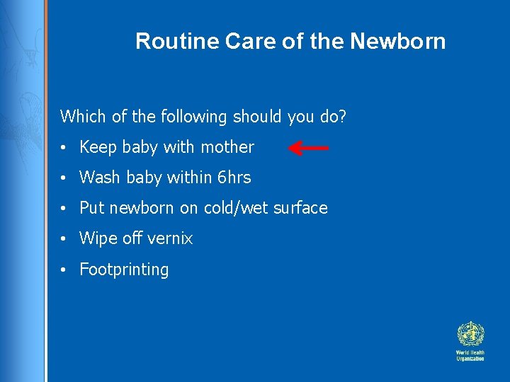 Routine Care of the Newborn Which of the following should you do? • Keep