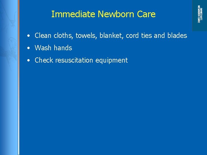 Immediate Newborn Care • Clean cloths, towels, blanket, cord ties and blades • Wash