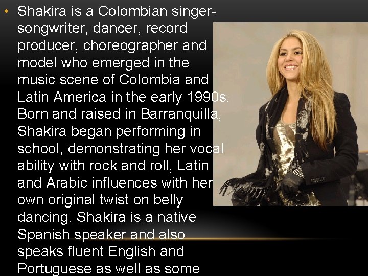• Shakira is a Colombian singersongwriter, dancer, record producer, choreographer and model who • Shakira is a Colombian singersongwriter, dancer, record producer, choreographer and model who