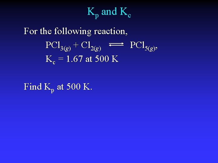 Kp and Kc For the following reaction, PCl 3(g) + Cl 2(g) PCl 5(g),