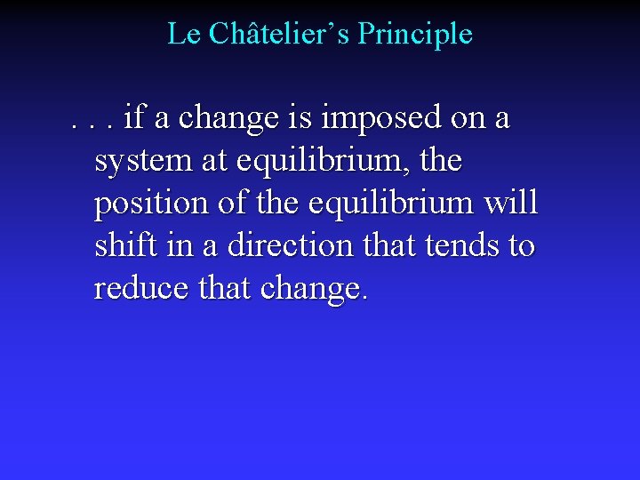 Le Châtelier’s Principle . . . if a change is imposed on a system