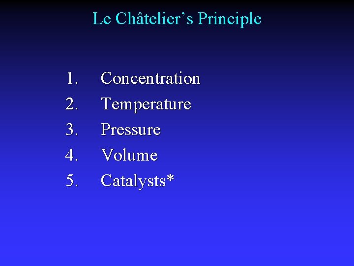 Le Châtelier’s Principle 1. 2. 3. 4. 5. Concentration Temperature Pressure Volume Catalysts* 