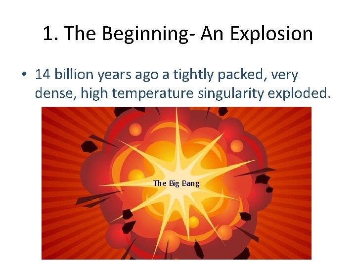 1. The Beginning- An Explosion • 14 billion years ago a tightly packed, very