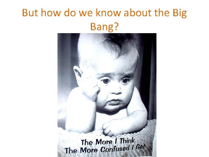 But how do we know about the Big Bang? 