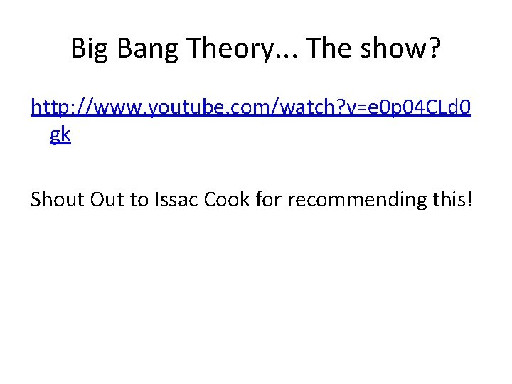 Big Bang Theory. . . The show? http: //www. youtube. com/watch? v=e 0 p