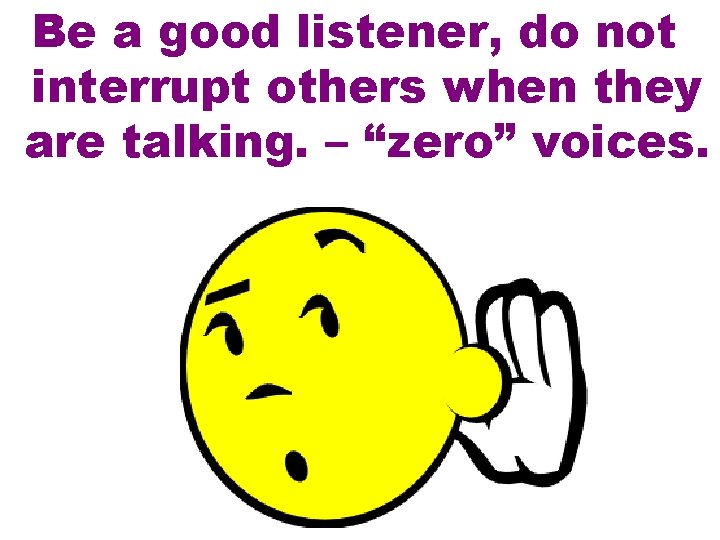 Be a good listener, do not interrupt others when they are talking. – “zero”