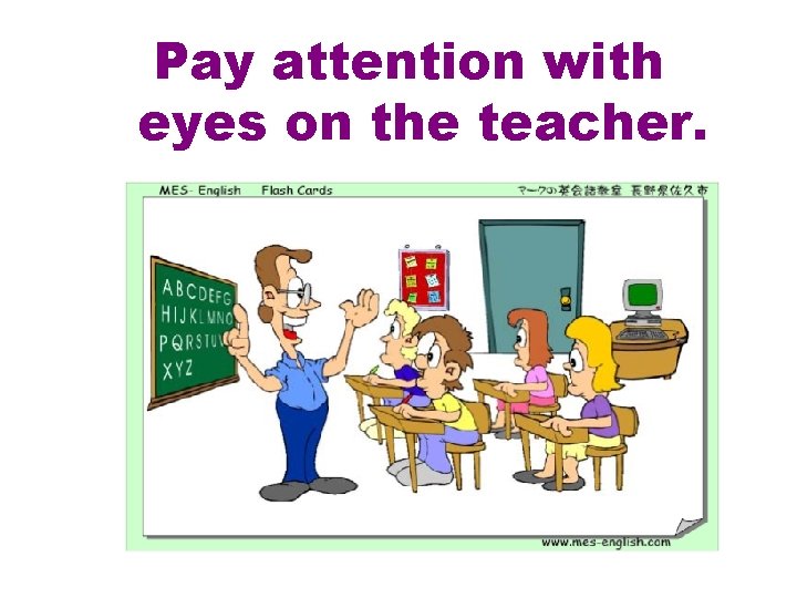 Pay attention with eyes on the teacher. 