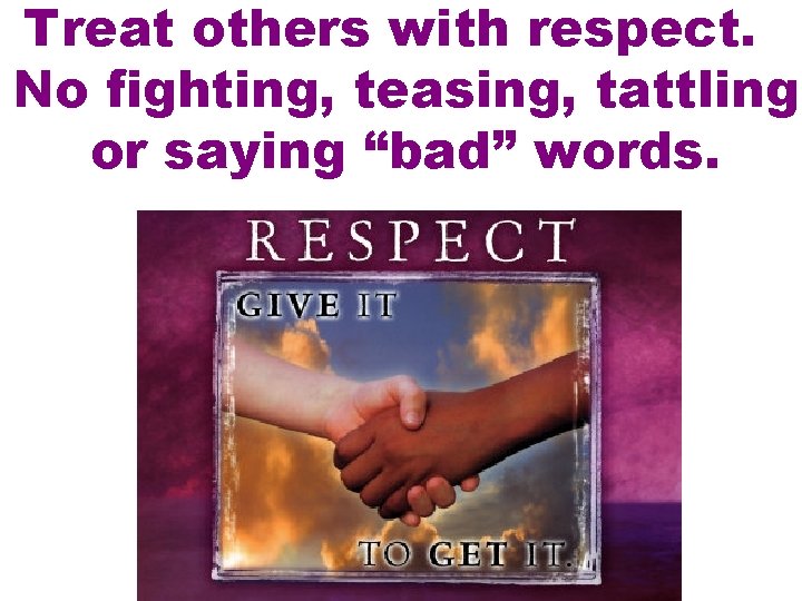 Treat others with respect. No fighting, teasing, tattling or saying “bad” words. 