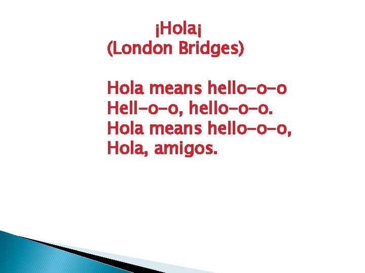 ¡Hola¡ (London Bridges) Hola means hello-o-o Hell-o-o, hello-o-o. Hola means hello-o-o, Hola, amigos. 