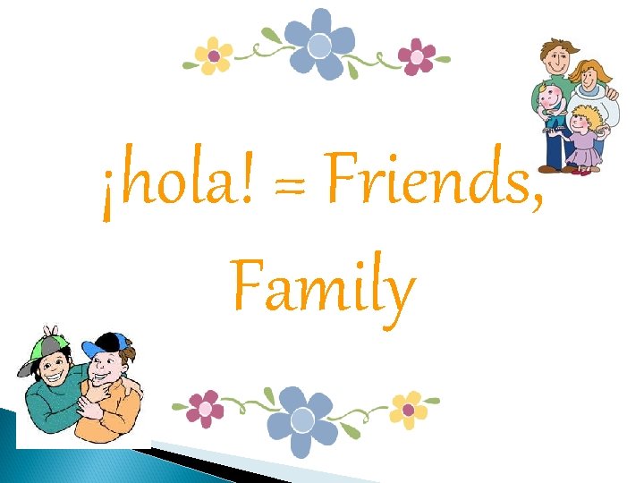 ¡hola! = Friends, Family 