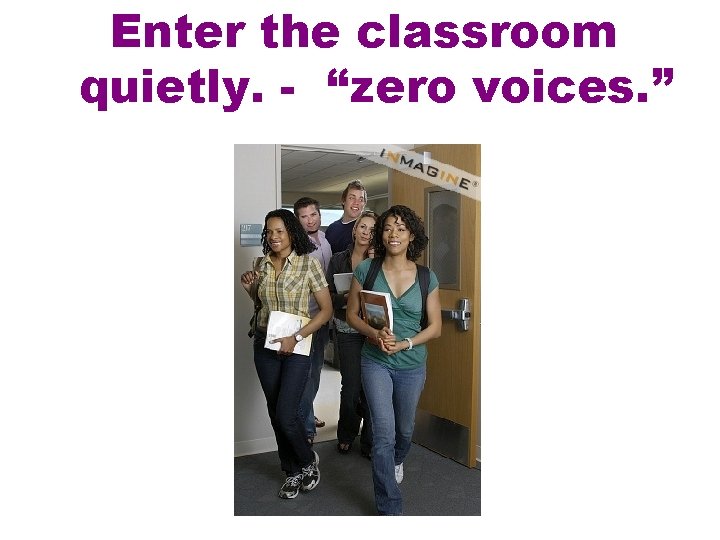 Enter the classroom quietly. - “zero voices. ” 