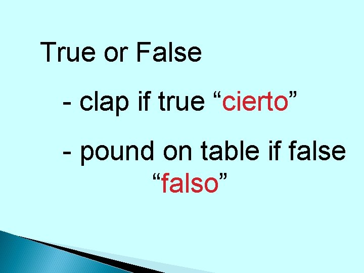True or False - clap if true “cierto” - pound on table if false