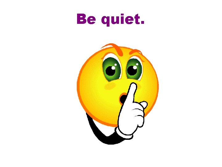 Be quiet. 