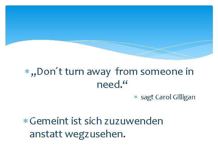  „Don´t turn away from someone in need. “ sagt Carol Gilligan Gemeint ist