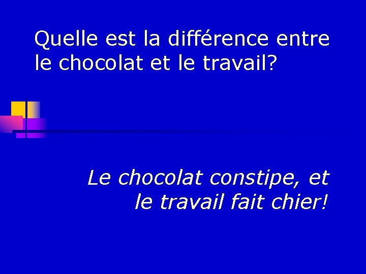 Quelle est la différence entre le chocolat et le travail? Le chocolat constipe, et